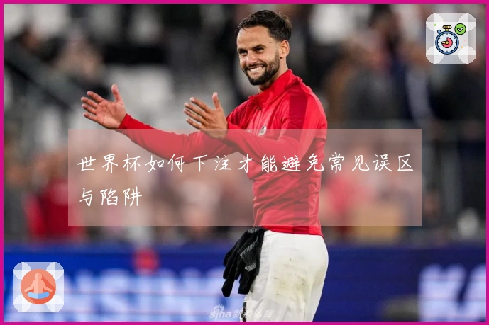世界杯如何下注才能避免常见误区与陷阱