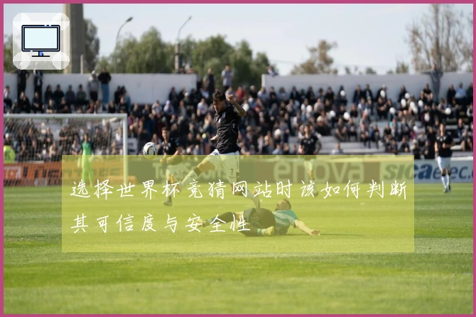 选择世界杯竞猜网站时该如何判断其可信度与安全性