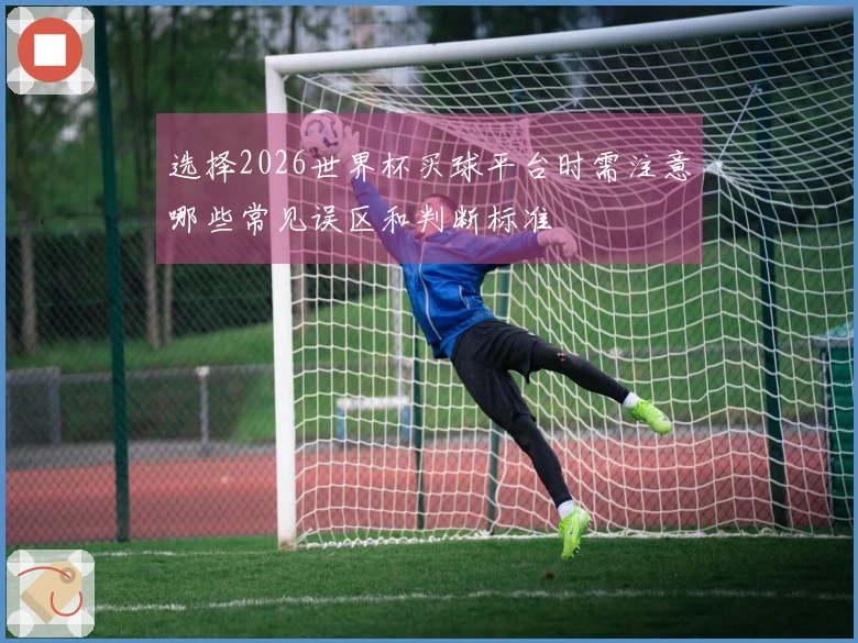 选择2026世界杯买球平台时需注意哪些常见误区和判断标准