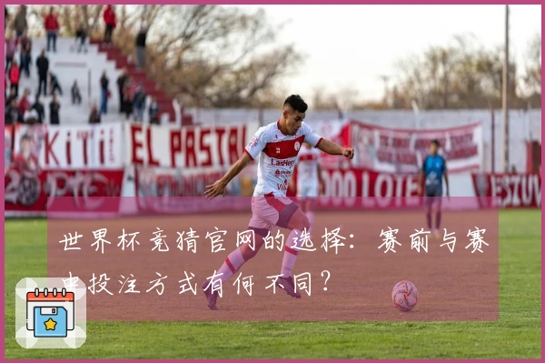 世界杯竞猜官网的选择：赛前与赛中投注方式有何不同？