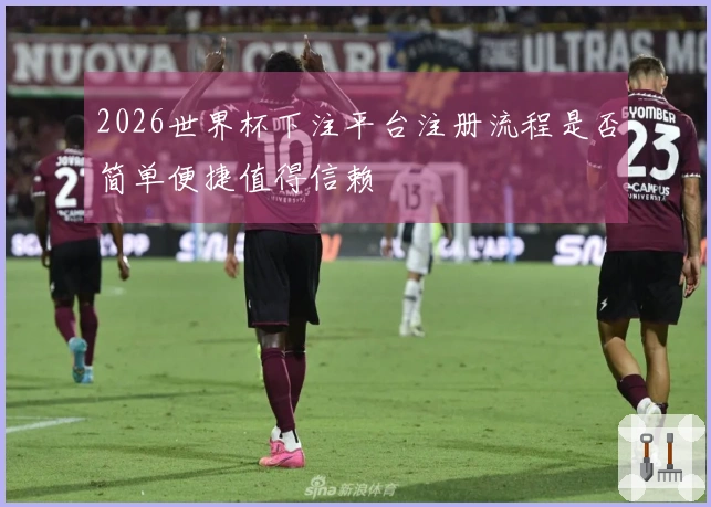 2026世界杯下注平台注册流程是否简单便捷值得信赖
